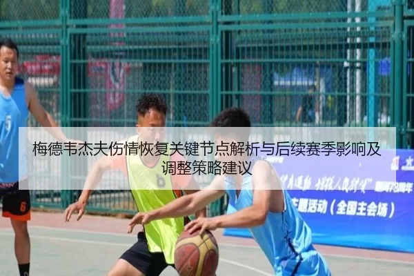梅德韦杰夫伤情恢复关键节点解析与后续赛季影响及调整策略建议