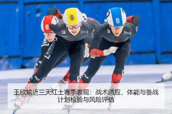 王欣瑜近三天红土赛季表现：战术适应、体能与备战计划检验与风险评估