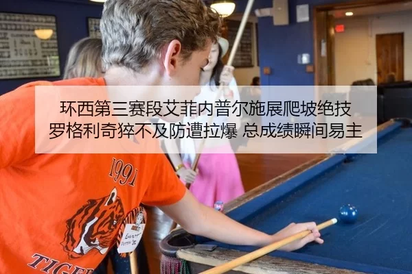 环西第三赛段艾菲内普尔施展爬坡绝技 罗格利奇猝不及防遭拉爆 总成绩瞬间易主